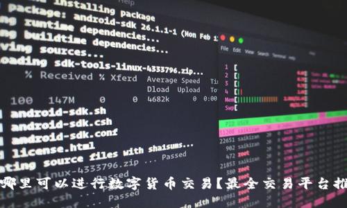 在哪里可以进行数字货币交易？最全交易平台推荐