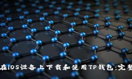 如何在iOS设备上下载和使用TP钱包：完整指南