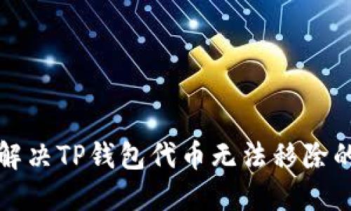 如何解决TP钱包代币无法移除的问题
