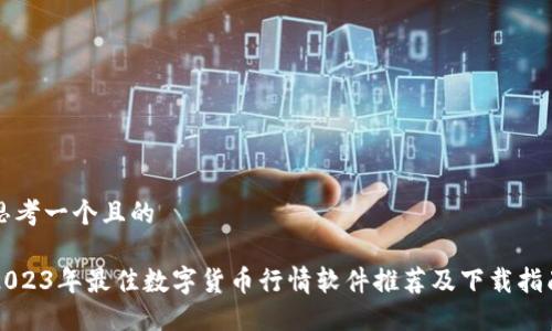 思考一个且的

2023年最佳数字货币行情软件推荐及下载指南