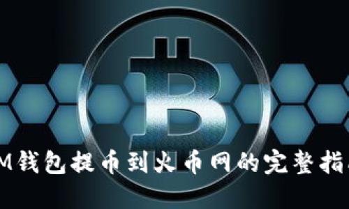 IM钱包提币到火币网的完整指南