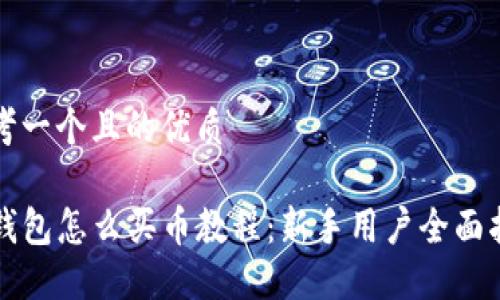 思考一个且的优质

TP钱包怎么买币教程：新手用户全面指南