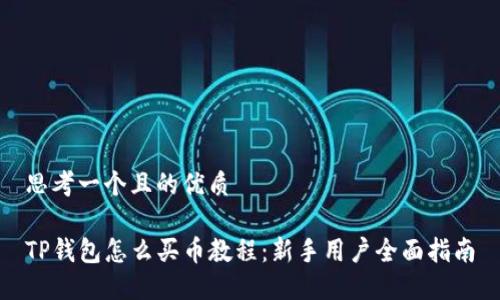 思考一个且的优质

TP钱包怎么买币教程：新手用户全面指南