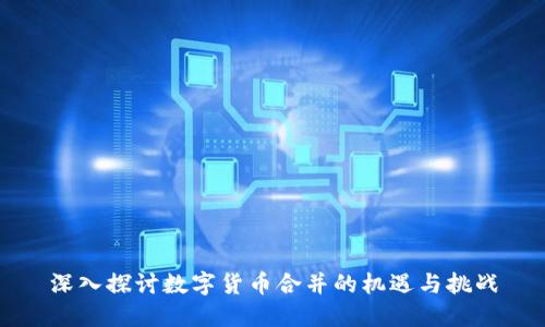 深入探讨数字货币合并的机遇与挑战