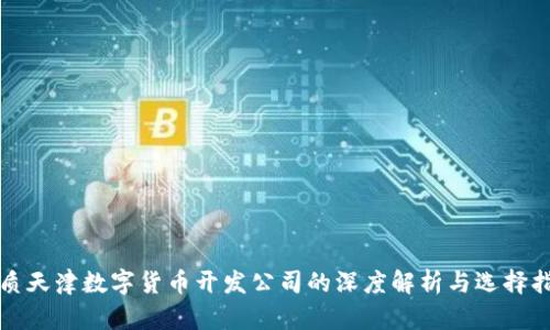 优质天津数字货币开发公司的深度解析与选择指南