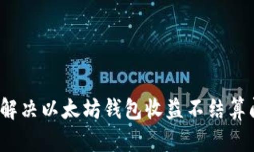 如何解决以太坊钱包收益不结算问题？