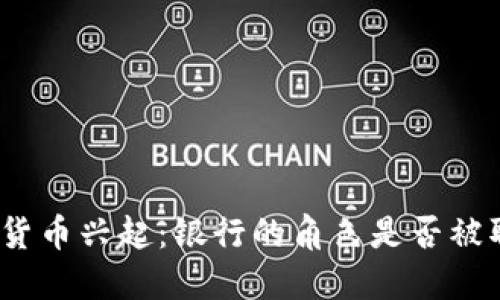 数字货币兴起：银行的角色是否被取代？