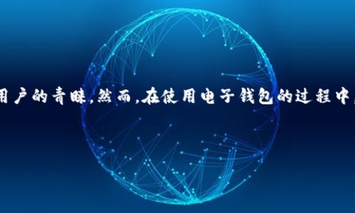 引言

在现代社会，电子钱包已经成为了人们日常生活中不可或缺的一部分。作为其中较为知名的TP钱包，它因其便捷的转账、理财功能受到许多用户的青睐。然而，在使用电子钱包的过程中，难免会遇到各种问题，比如账号安全、充值失败、提现困难等，这时用户自然会希望能及时联系到客服。那么，如何找到TP钱包的客服电话呢？



TP钱包客服如何快速联系？完整指南助你解决问题