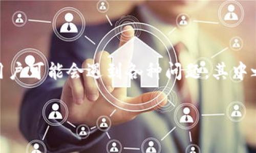 使用TP钱包时遇到客服微信加不了的问题？

TP钱包是一款广受欢迎的数字钱包应用，帮助用户安全地管理他们的虚拟货币资产。但在使用过程中，用户可能会遇到各种问题，其中之一便是无法成功添加TP钱包的客服微信。这种情况会让人感到困惑和沮丧，尤其是在需要帮助的时刻。

如何解决TP钱包客服微信无法添加的问题？