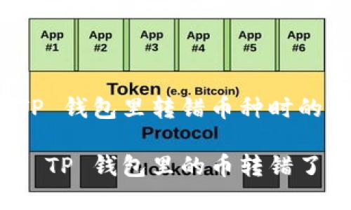 当你在 TP 钱包里转错币种时的应对策略

如何处理 TP 钱包里的币转错了？