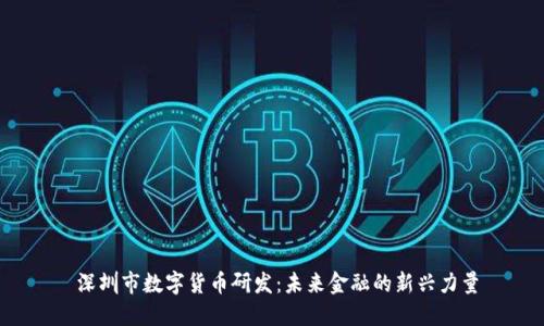  深圳市数字货币研发：未来金融的新兴力量