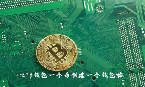 t p钱包一个币创建一个钱包嘛