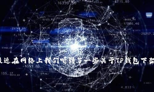 TP钱包下架了吗？让我们一探究竟

在加密货币日益普及的今天，TP钱包作为一种便捷的数字资产管理工具，受到了众多用户的青睐。不过，最近在网络上我们听到了一些关于TP钱包下架的传言。这到底是不是真的呢？在本文中，我们将为你详细解析这一问题，并回答你可能会有的相关疑问。

TP钱包是否真的下架？深度解析用户关心的问题