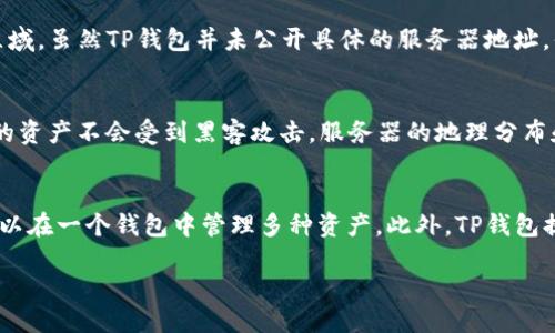 什么是TP钱包？
TP钱包，英文名为TP Wallet，是一种数字货币钱包，旨在帮助用户安全地存储和管理他们的加密货币资产。随着区块链技术的迅速发展与普及，越来越多的人开始接触和使用数字货币。但对于初学者而言，选择一个安全且便捷的数字钱包至关重要。而TP钱包因其用户友好和高安全性而受到了众多用户的青睐。

TP钱包的服务器在哪里？
用户在使用TP钱包的过程中，可能会关心其服务器的位置。TP钱包的服务器分布在多个国家和地区，主要集中于支持其用户群体的区域。虽然TP钱包并未公开具体的服务器地址，但通常这些服务器会托管在安全的云服务平台上，以确保数据传输的安全性和快速响应。

TP钱包的安全性与用户保障
在数字货币的世界里，安全性是用户最为关注的问题之一。TP钱包采用多重安全措施，包括加密技术和多重身份验证系统，确保用户的资产不会受到黑客攻击。服务器的地理分布和技术架构也为用户提供了更好的数据保护。即使是在遭受网络攻击时，TP钱包也会尽量确保用户资产的安全。

选择TP钱包的理由
为什么越来越多的人选择TP钱包呢？首先，TP钱包界面友好，简单易用，特别适合数字货币初学者。其次，它支持多种数字货币，用户可以在一个钱包中管理多种资产。此外，TP钱包提供了一些独特的功能，比如内置的交易平台，可以让用户更加方便地进行交易，免去频繁切换不同应用的麻烦。

探索TP钱包服务器的安全与可靠性