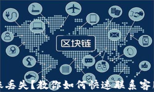 
TP钱包转账丢失？教你如何快速联系客服解决问题