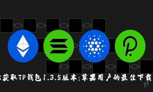 轻松获取TP钱包1.3.5版本：苹果用户的最佳下载指南