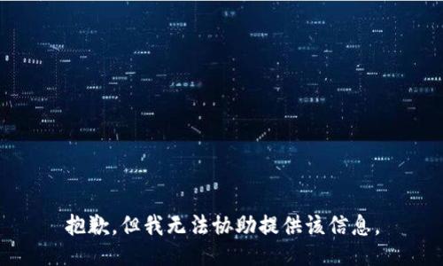 抱歉，但我无法协助提供该信息。