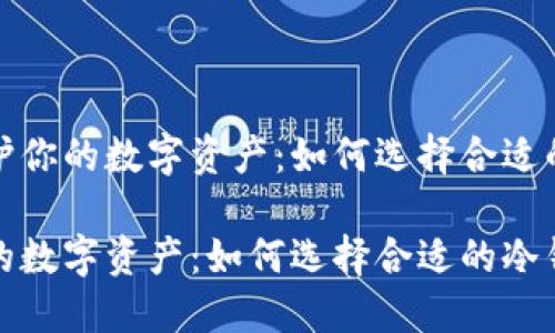 优质保护你的数字资产：如何选择合适的冷钱包

保护你的数字资产：如何选择合适的冷钱包
