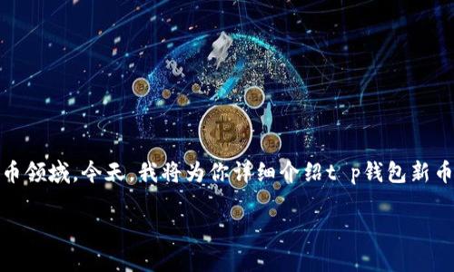 每个投资者都想获得最新的投资机遇，特别是在数字货币领域。今天，我将为你详细介绍t p钱包新币榜，带你深入了解如何把握这些新兴加密货币的机会。 

最新t p钱包新币榜：极具潜力的新兴加密货币探秘
