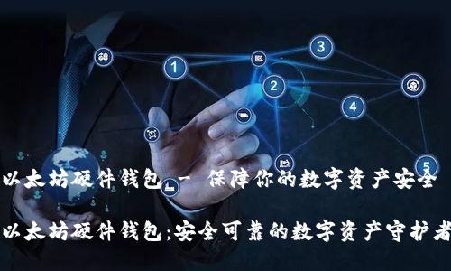以太坊硬件钱包 - 保障你的数字资产安全

以太坊硬件钱包：安全可靠的数字资产守护者
