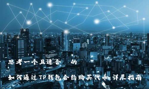 思考一个且适合  的

如何通过TP钱包合约购买代币：详尽指南
