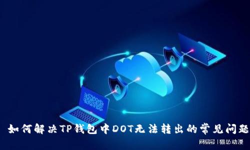  如何解决TP钱包中DOT无法转出的常见问题