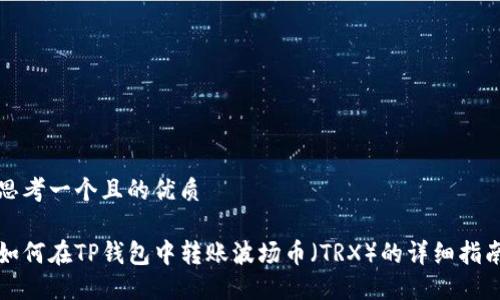 思考一个且的优质

如何在TP钱包中转账波场币（TRX）的详细指南
