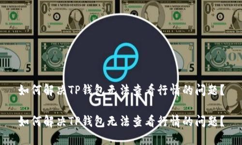 如何解决TP钱包无法查看行情的问题？

如何解决TP钱包无法查看行情的问题？