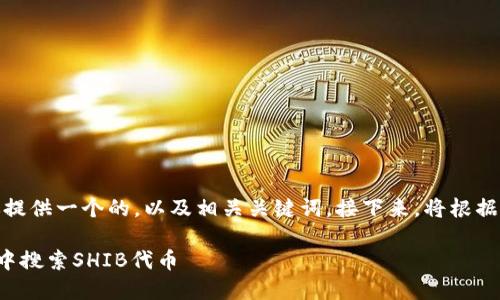 在这里，我为你提供一个的，以及相关关键词。接下来，将根据展开相关内容。

如何在TP钱包中搜索SHIB代币