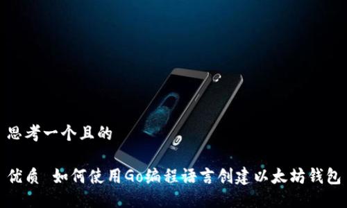 思考一个且的

优质 如何使用Go编程语言创建以太坊钱包