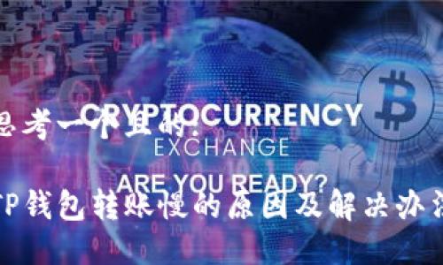 思考一个且的:

TP钱包转账慢的原因及解决办法