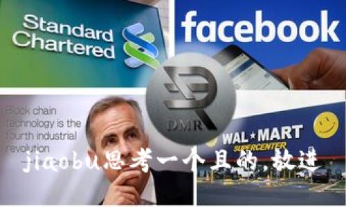 jiaobu思考一个且的，放进