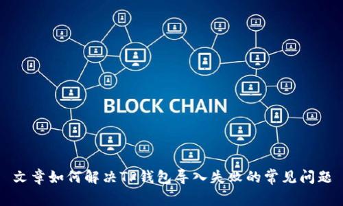 文章如何解决TP钱包导入失败的常见问题