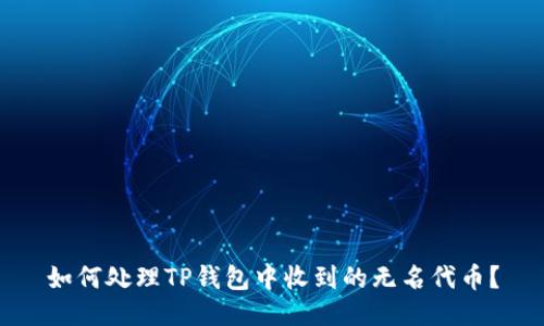 如何处理TP钱包中收到的无名代币？