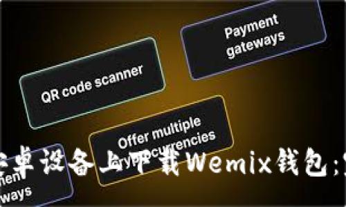 :
如何在安卓设备上下载Wemix钱包：完整指南