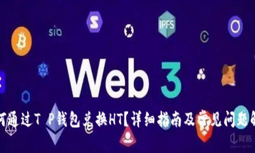 如何通过T P钱包兑换HT？详细指南及常见问题解答