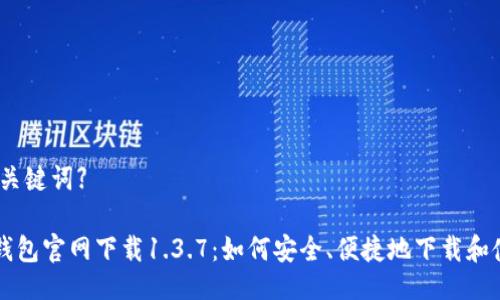 【及关键词】

TP钱包官网下载1.3.7：如何安全、便捷地下载和使用