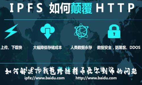 如何解决TP钱包跨链转币收不到币的问题