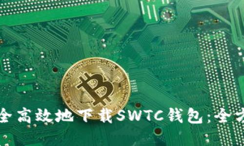 如何安全高效地下载SWTC钱包：全方位指南