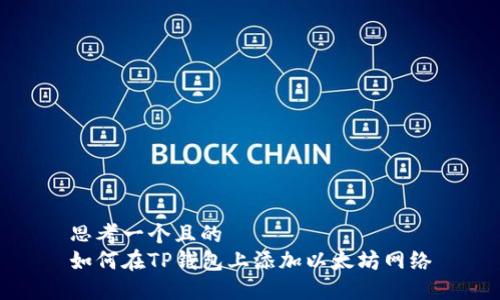 思考一个且的  
如何在TP钱包上添加以太坊网络