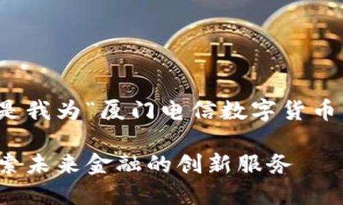 思考和关键词

在考虑的关键要素下，下面是我为“厦门电信数字货币中心”设计的及相关关键词。

厦门电信数字货币中心：探索未来金融的创新服务