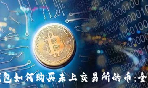   
在TP钱包如何购买未上交易所的币：全面指南