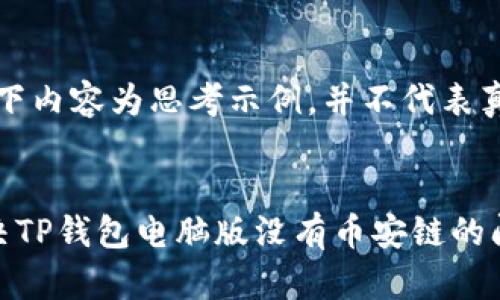 注意：以下内容为思考示例，并不代表真实情况。


如何解决TP钱包电脑版没有币安链的问题？