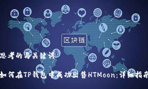 思考的与关键词

如何在TP钱包中成功出售HTMoon：详细指南