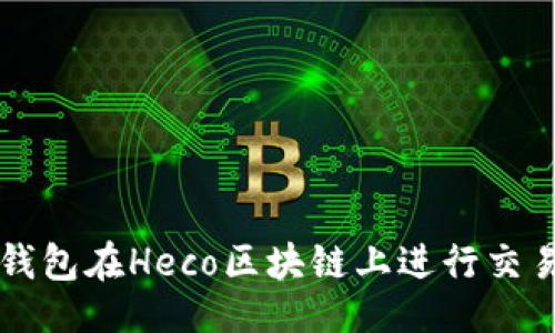 及关键词

如何使用TP钱包在Heco区块链上进行交易与管理资产