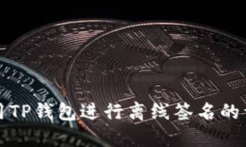 如何使用TP钱包进行离线签名的详细指南