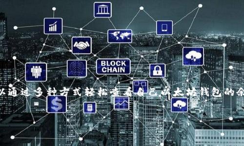 jianjie  
在数字货币的世界里，以太坊（Ethereum）作为一种广泛使用的区块链平台，其钱包余额的查看成为了用户进行交易和管理资产的基础。用户可以通过多种方式轻松查看自己以太坊钱包的余额，包括使用官方钱包、区块浏览器以及第三方应用程序等。合理使用这些工具能够帮助用户更好地管理其数字资产，并随时掌握账户的情况。  
/jianjie

如何查看以太坊钱包余额：详细指南与技巧