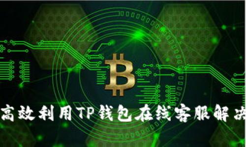 如何高效利用TP钱包在线客服解决问题