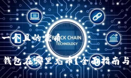 思考一个且的优质

T P 钱包在哪里充币？全面指南与技巧