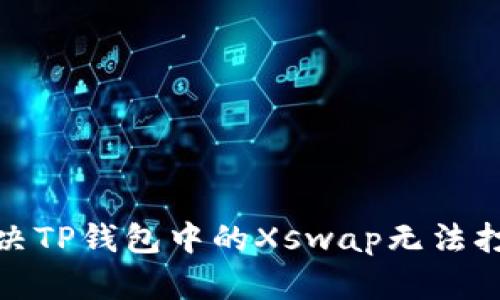 : 如何解决TP钱包中的Xswap无法打开的问题